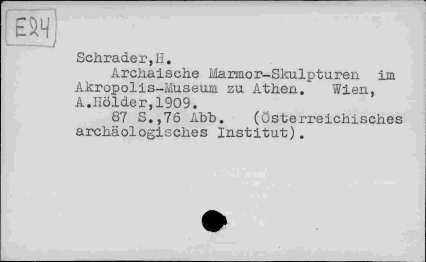 ﻿Schrader,H.
Archaische Marmor-Sku.lptu.ren im Akropolis-Museum zu Athen. Wien, A.Holder,1909.
87 S.,76 Abb. (österreichisches archäologisches Institut).